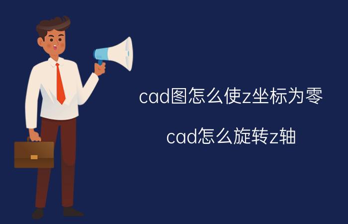 cad图怎么使z坐标为零 cad怎么旋转z轴？